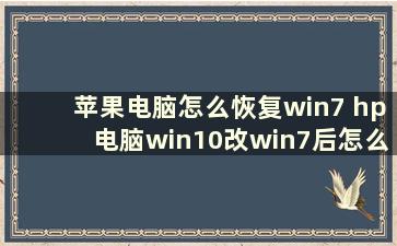 苹果电脑怎么恢复win7 hp电脑win10改win7后怎么恢复